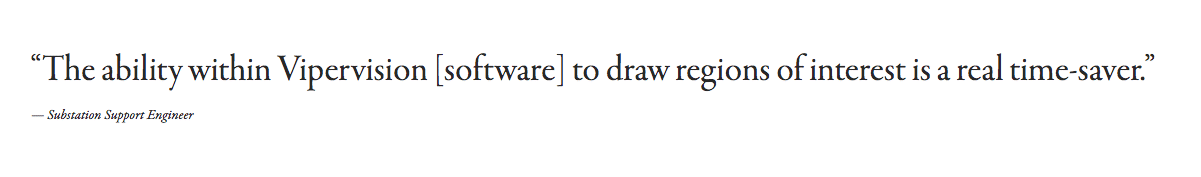 A quote explaining the benefits of Viper Vision Software " The ability within ViperVision [ Software] to draw regions of interest is a real time-saver."